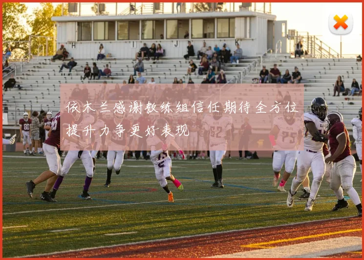 依木兰感谢教练组信任期待全方位提升力争更好表现