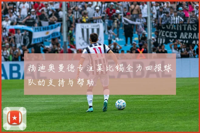 扬迪奥曼德专注莱比锡全力回报球队的支持与帮助